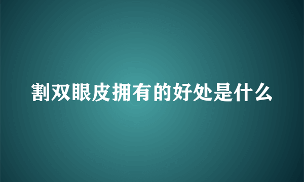 割双眼皮拥有的好处是什么