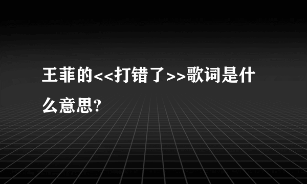 王菲的<<打错了>>歌词是什么意思?
