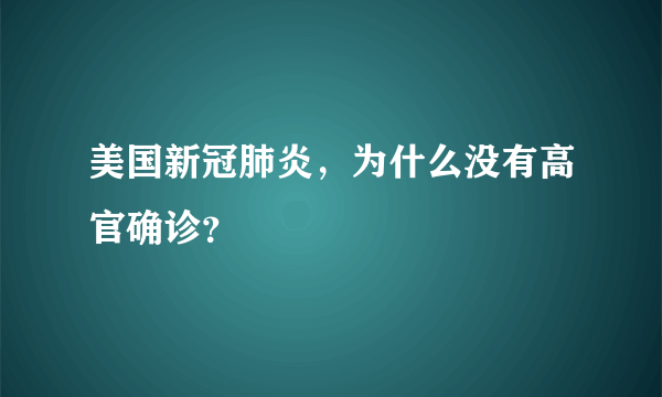 美国新冠肺炎，为什么没有高官确诊？