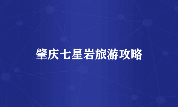 肇庆七星岩旅游攻略