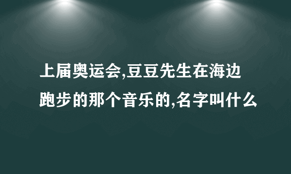 上届奥运会,豆豆先生在海边跑步的那个音乐的,名字叫什么