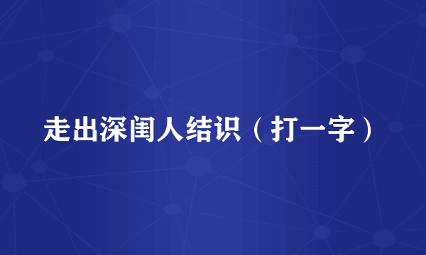 走出深闺人结识（打一字）