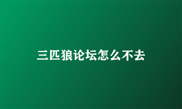 三匹狼论坛怎么不去
