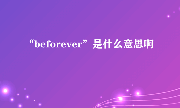 “beforever”是什么意思啊