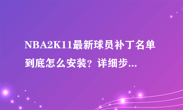 NBA2K11最新球员补丁名单到底怎么安装？详细步骤、谢谢大神们帮帮忙