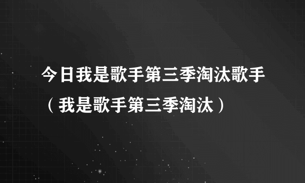 今日我是歌手第三季淘汰歌手（我是歌手第三季淘汰）