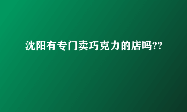 沈阳有专门卖巧克力的店吗??