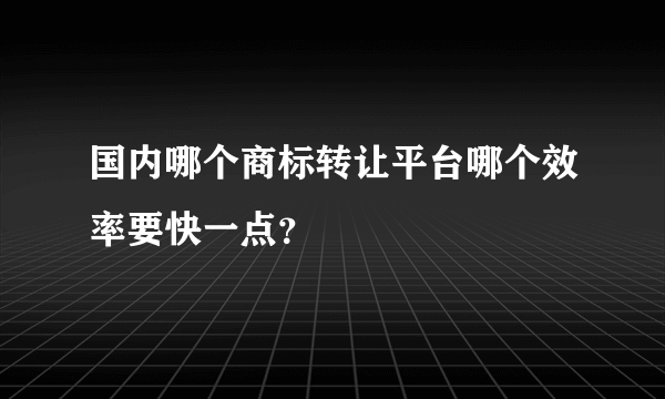 国内哪个商标转让平台哪个效率要快一点？