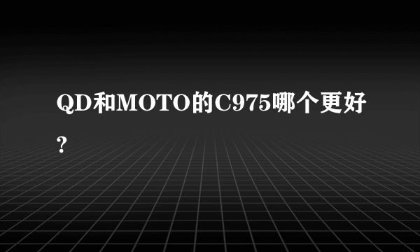 QD和MOTO的C975哪个更好?