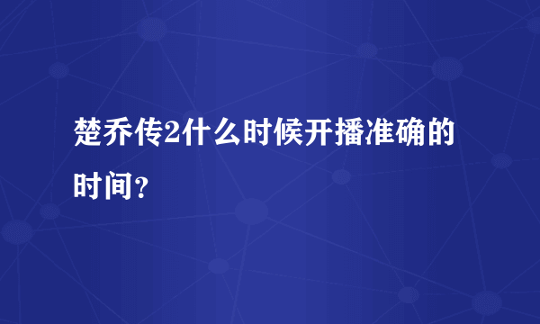 楚乔传2什么时候开播准确的时间？