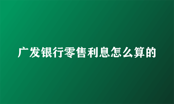 广发银行零售利息怎么算的