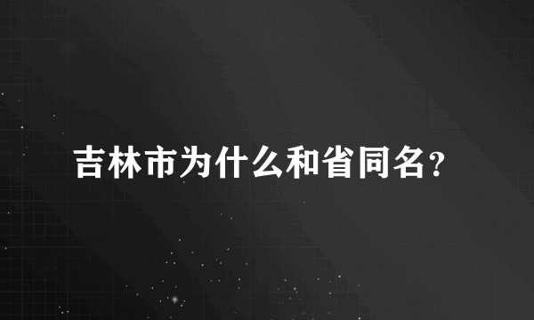 吉林市为什么和省同名？