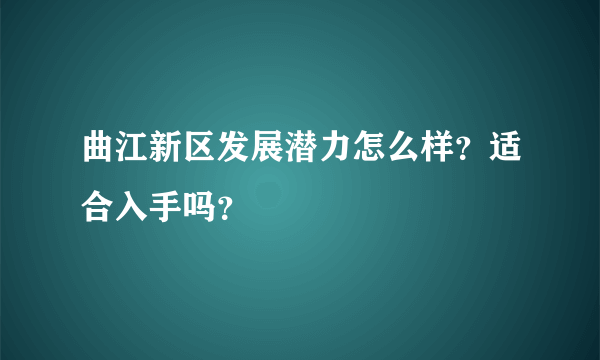 曲江新区发展潜力怎么样？适合入手吗？