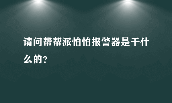 请问帮帮派怕怕报警器是干什么的？