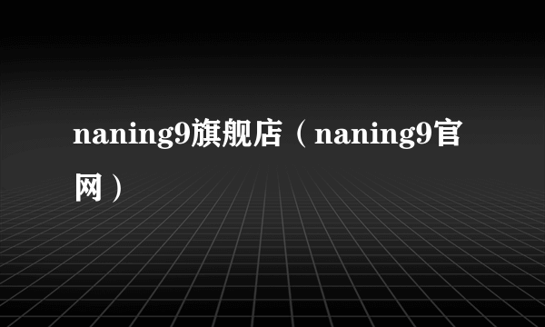 naning9旗舰店（naning9官网）