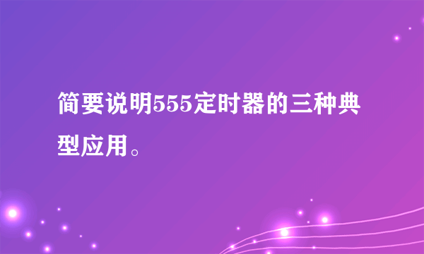 简要说明555定时器的三种典型应用。