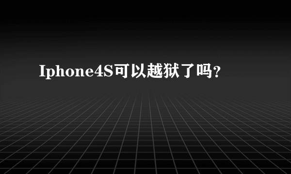 Iphone4S可以越狱了吗？