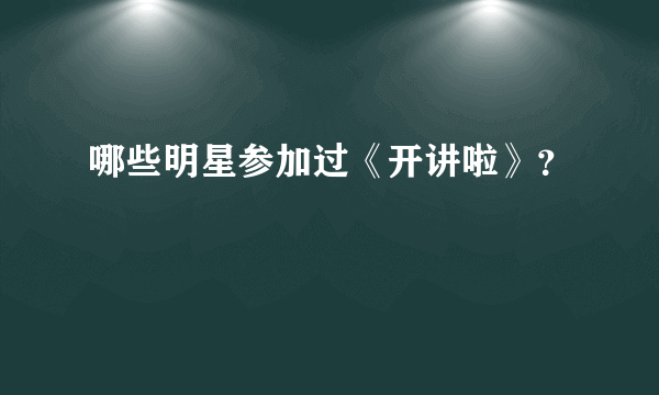 哪些明星参加过《开讲啦》？