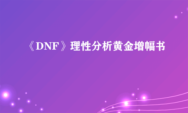 《DNF》理性分析黄金增幅书