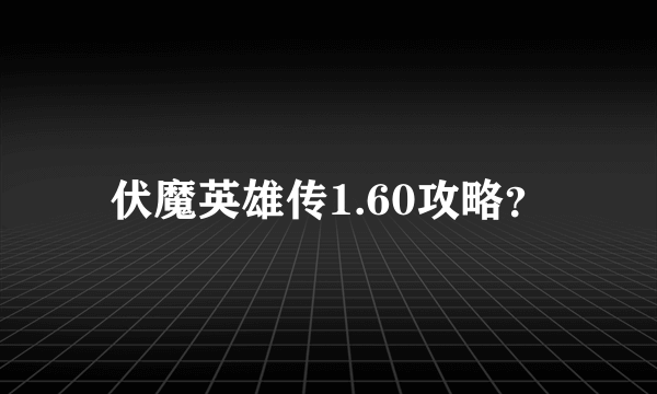 伏魔英雄传1.60攻略？