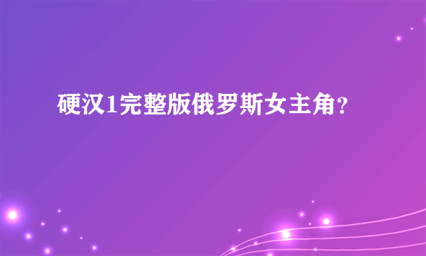 硬汉1完整版俄罗斯女主角？