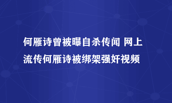 何雁诗曾被曝自杀传闻 网上流传何雁诗被绑架强奸视频 