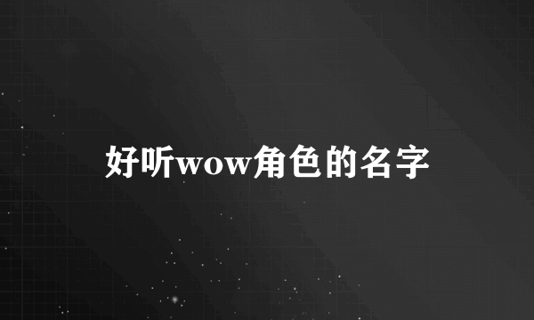好听wow角色的名字