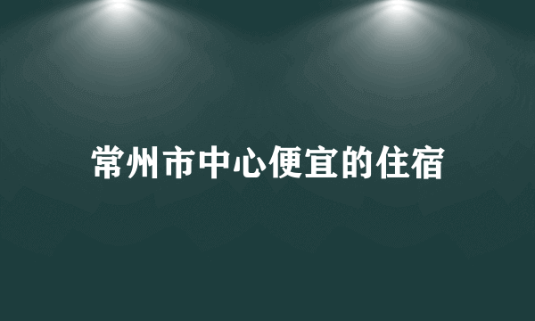 常州市中心便宜的住宿