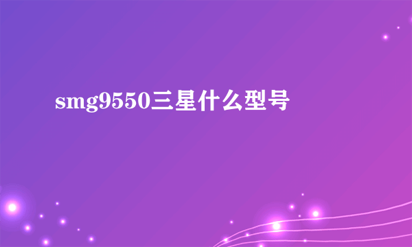 smg9550三星什么型号