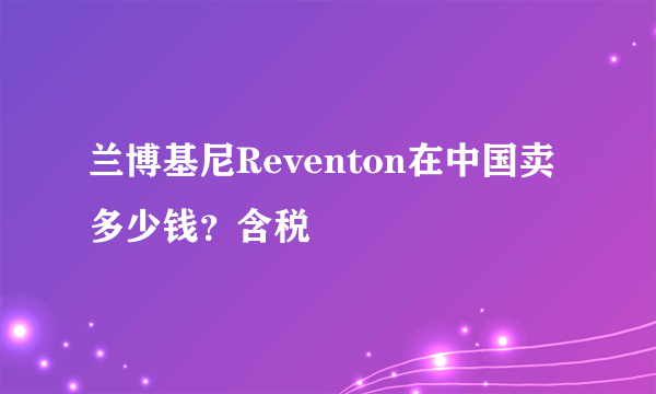 兰博基尼Reventon在中国卖多少钱？含税