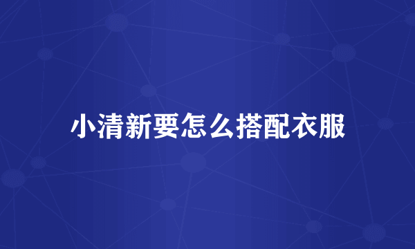 小清新要怎么搭配衣服