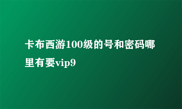 卡布西游100级的号和密码哪里有要vip9