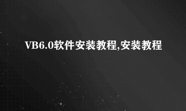 VB6.0软件安装教程,安装教程