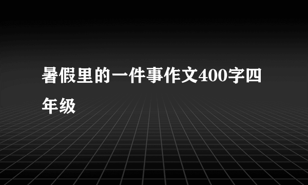 暑假里的一件事作文400字四年级