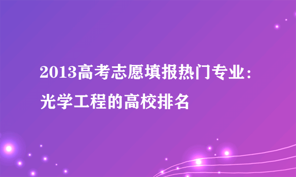 2013高考志愿填报热门专业：光学工程的高校排名