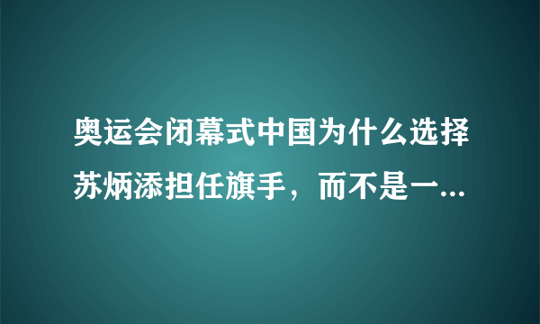 奥运会闭幕式中国为什么选择苏炳添担任旗手，而不是一位奖牌甚至金牌获得者担任？