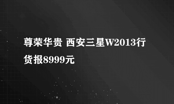 尊荣华贵 西安三星W2013行货报8999元