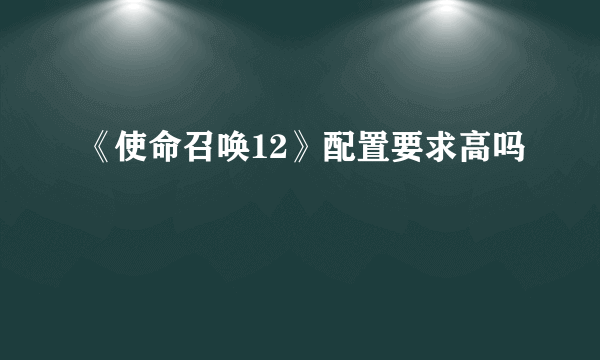 《使命召唤12》配置要求高吗