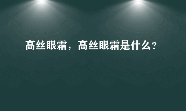 高丝眼霜，高丝眼霜是什么？