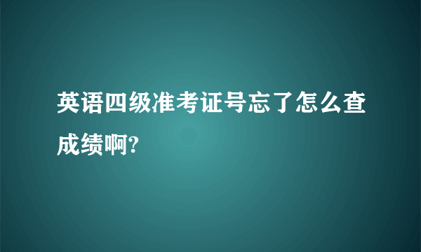 英语四级准考证号忘了怎么查成绩啊?