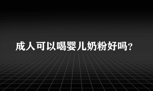 成人可以喝婴儿奶粉好吗？
