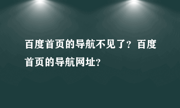 百度首页的导航不见了？百度首页的导航网址？