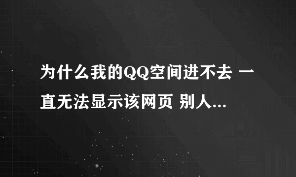 为什么我的QQ空间进不去 一直无法显示该网页 别人的QQ空间也进不 但别的网页能进 这是什么回事?
