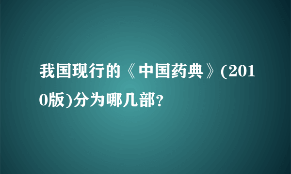我国现行的《中国药典》(2010版)分为哪几部？