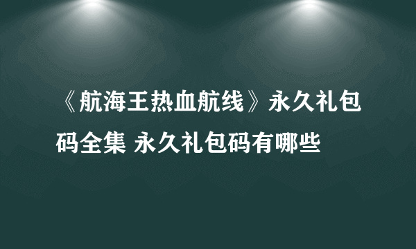 《航海王热血航线》永久礼包码全集 永久礼包码有哪些