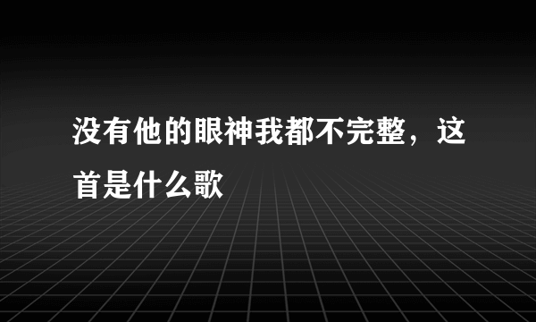 没有他的眼神我都不完整，这首是什么歌
