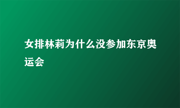 女排林莉为什么没参加东京奥运会