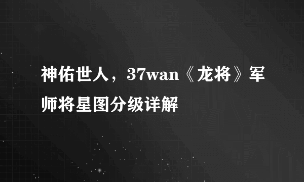 神佑世人，37wan《龙将》军师将星图分级详解