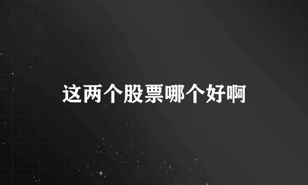 这两个股票哪个好啊