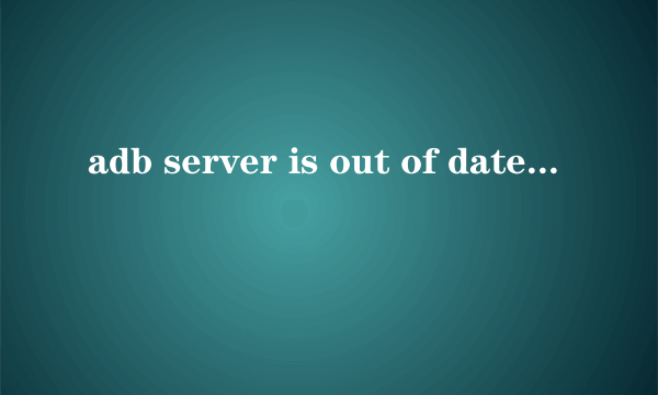 adb server is out of date.killing的解决办法
